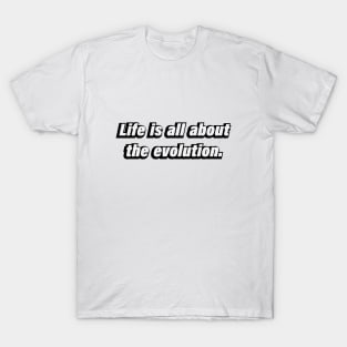 Life is all about the evolution T-Shirt